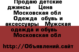 Продаю детские джинсы  › Цена ­ 300 - Московская обл. Одежда, обувь и аксессуары » Мужская одежда и обувь   . Московская обл.